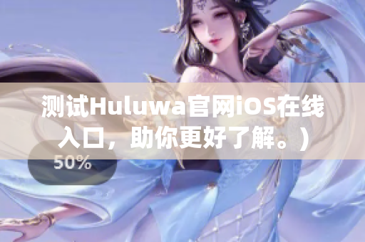 测试Huluwa官网iOS在线入口，助你更好了解。)