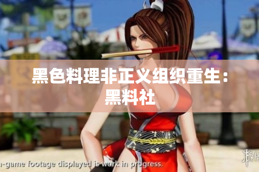 黑色料理非正义组织重生：黑料社
