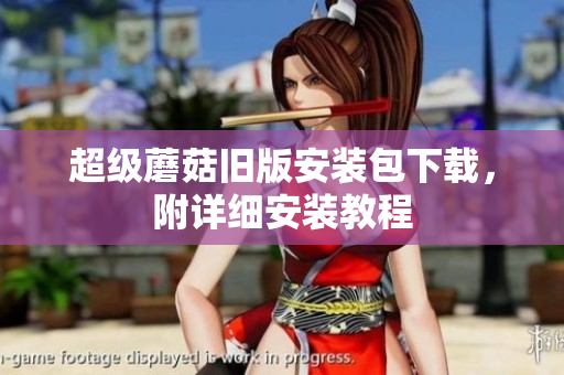 超级蘑菇旧版安装包下载，附详细安装教程