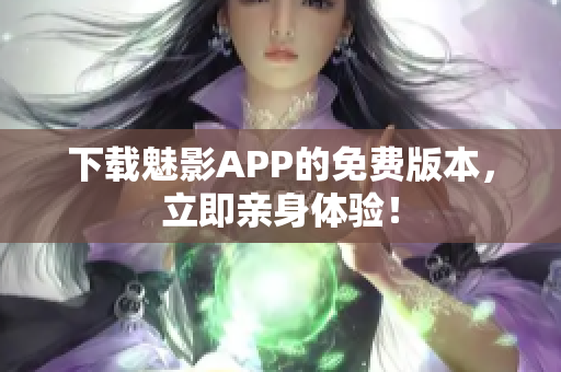 下载魅影APP的免费版本，立即亲身体验！
