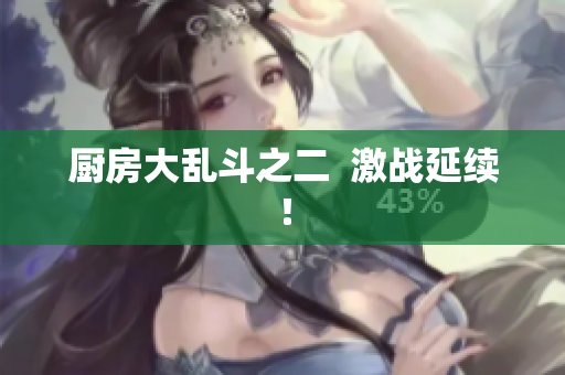 厨房大乱斗之二  激战延续！
