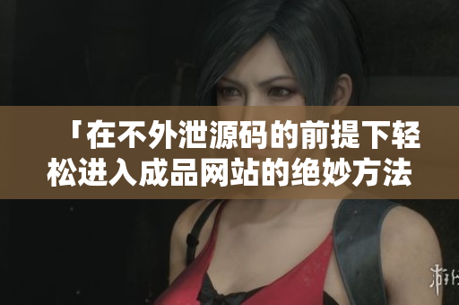「在不外泄源码的前提下轻松进入成品网站的绝妙方法」