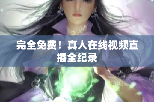 完全免费！真人在线视频直播全纪录