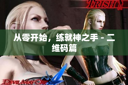从零开始，练就神之手 - 二维码篇