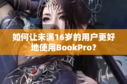 如何让未满16岁的用户更好地使用BookPro？