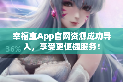 幸福宝App官网资源成功导入，享受更便捷服务！