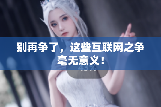别再争了，这些互联网之争毫无意义！