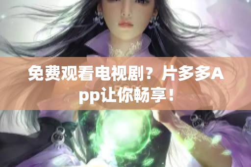 免费观看电视剧？片多多App让你畅享！