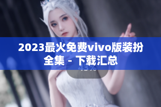 2023最火免费vivo版装扮全集 - 下载汇总