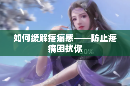 如何缓解疼痛感——防止疼痛困扰你