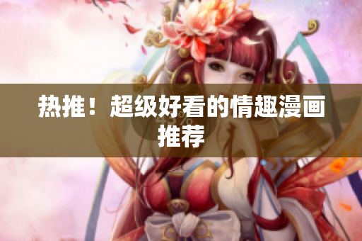 热推！超级好看的情趣漫画推荐