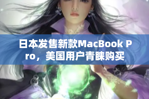 日本发售新款MacBook Pro，美国用户青睐购买