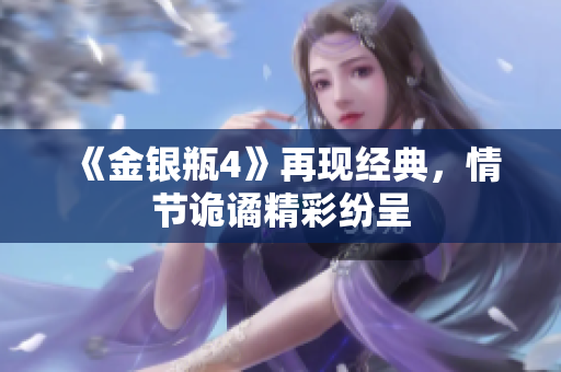 《金银瓶4》再现经典，情节诡谲精彩纷呈