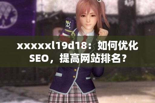 xxxxxl19d18：如何优化SEO，提高网站排名？