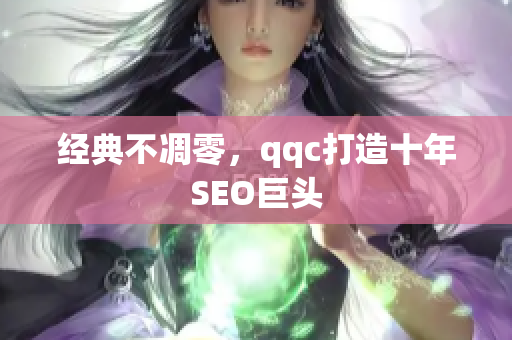 经典不凋零，qqc打造十年SEO巨头