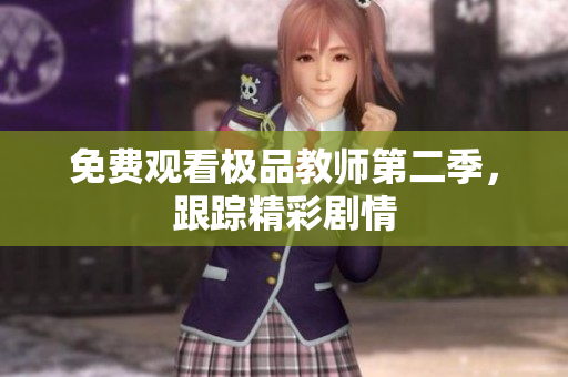 免费观看极品教师第二季，跟踪精彩剧情