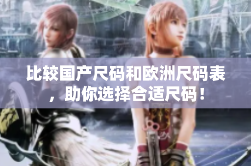 比较国产尺码和欧洲尺码表，助你选择合适尺码！