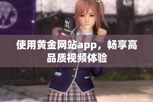 使用黄金网站app，畅享高品质视频体验