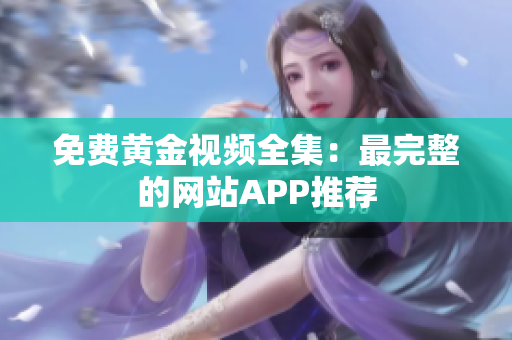 免费黄金视频全集：最完整的网站APP推荐