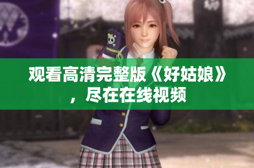 观看高清完整版《好姑娘》，尽在在线视频