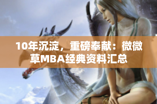 10年沉淀，重磅奉献：微微草MBA经典资料汇总