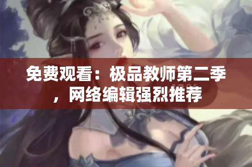 免费观看：极品教师第二季，网络编辑强烈推荐