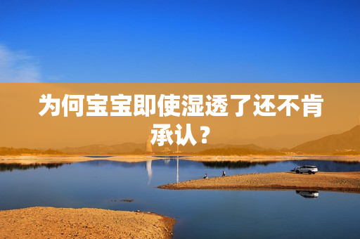 为何宝宝即使湿透了还不肯承认？
