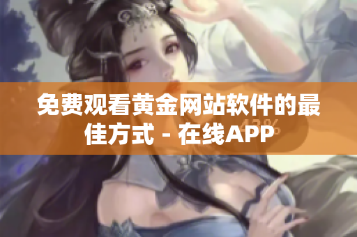 免费观看黄金网站软件的最佳方式 - 在线APP