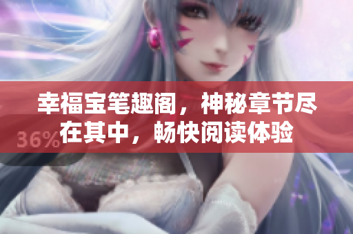 幸福宝笔趣阁，神秘章节尽在其中，畅快阅读体验