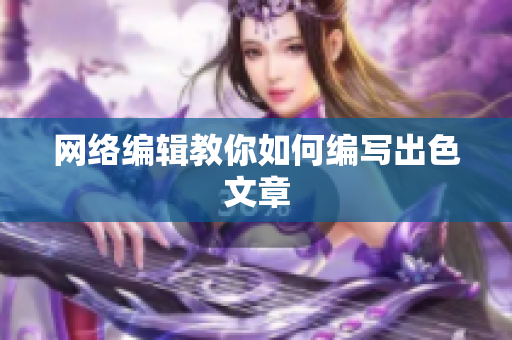 网络编辑教你如何编写出色文章