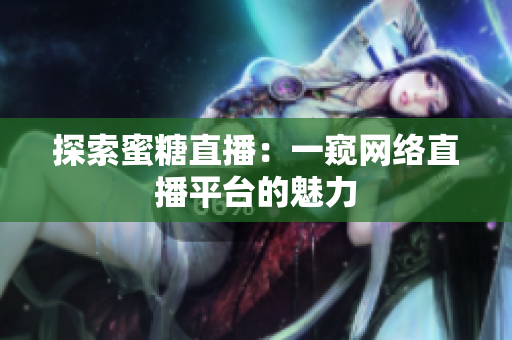探索蜜糖直播：一窥网络直播平台的魅力
