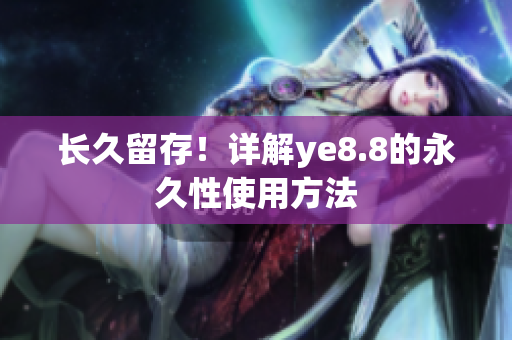 长久留存！详解ye8.8的永久性使用方法
