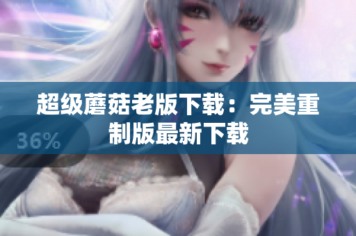超级蘑菇老版下载：完美重制版最新下载