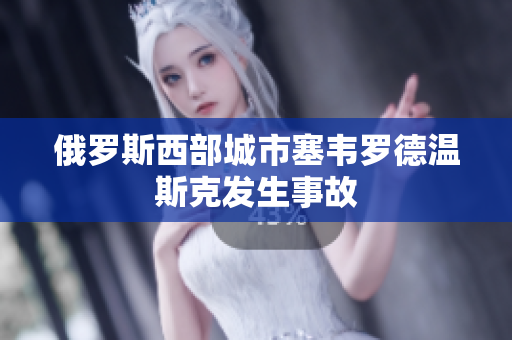 俄罗斯西部城市塞韦罗德温斯克发生事故