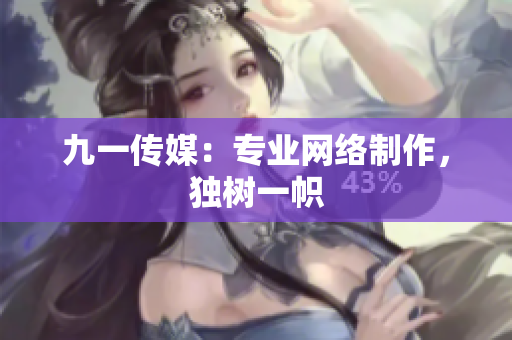 九一传媒：专业网络制作，独树一帜
