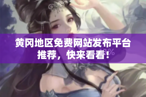 黄冈地区免费网站发布平台推荐，快来看看！