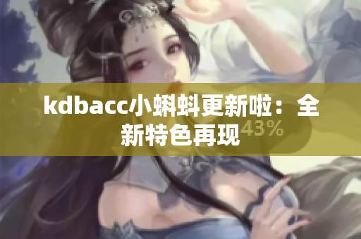 kdbacc小蝌蚪更新啦：全新特色再现