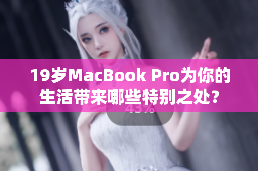 19岁MacBook Pro为你的生活带来哪些特别之处？