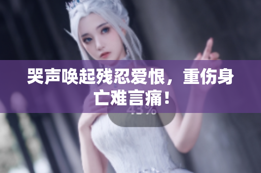 哭声唤起残忍爱恨，重伤身亡难言痛！