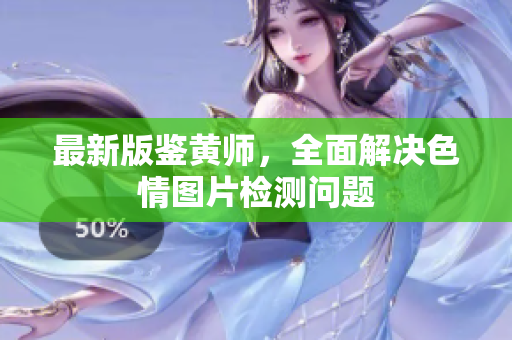 最新版鉴黄师，全面解决色情图片检测问题