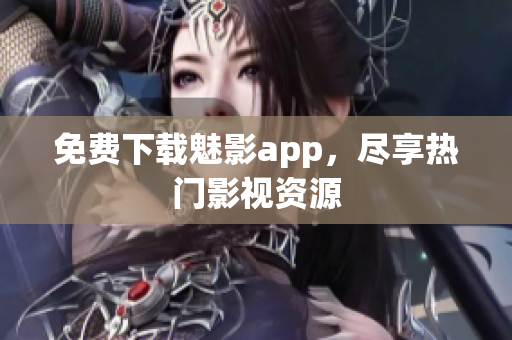 免费下载魅影app，尽享热门影视资源