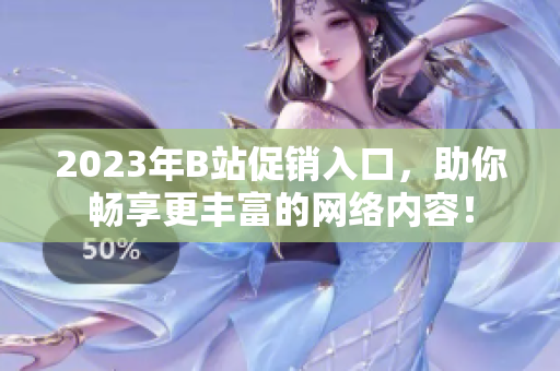 2023年B站促销入口，助你畅享更丰富的网络内容！