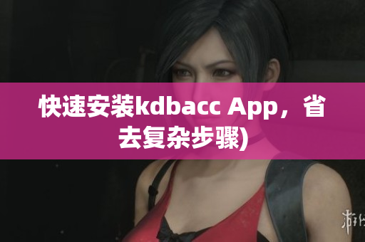 快速安装kdbacc App，省去复杂步骤)