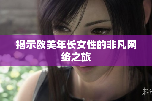 揭示欧美年长女性的非凡网络之旅