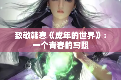 致敬韩寒《成年的世界》：一个青春的写照