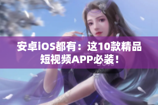 安卓iOS都有：这10款精品短视频APP必装！