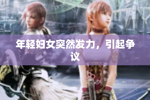 年轻妇女突然发力，引起争议