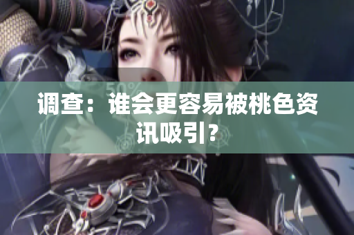 调查：谁会更容易被桃色资讯吸引？