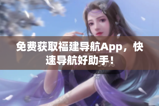 免费获取福建导航App，快速导航好助手！