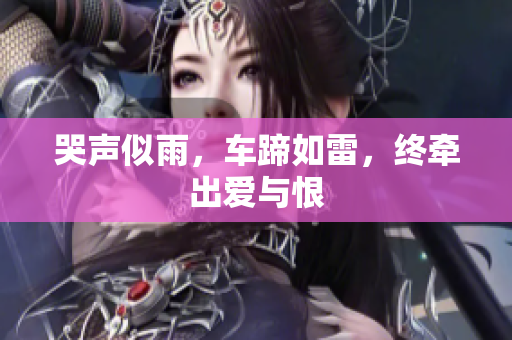 哭声似雨，车蹄如雷，终牵出爱与恨